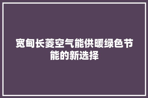 宽甸长菱空气能供暖绿色节能的新选择