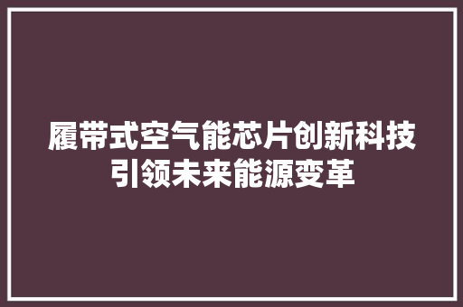 履带式空气能芯片创新科技引领未来能源变革 综合便民