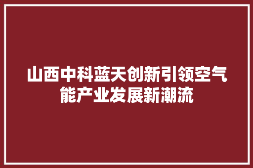 山西中科蓝天创新引领空气能产业发展新潮流