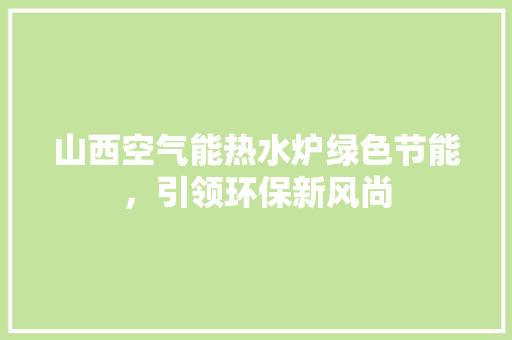 山西空气能热水炉绿色节能，引领环保新风尚