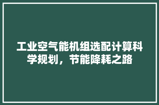 工业空气能机组选配计算科学规划，节能降耗之路