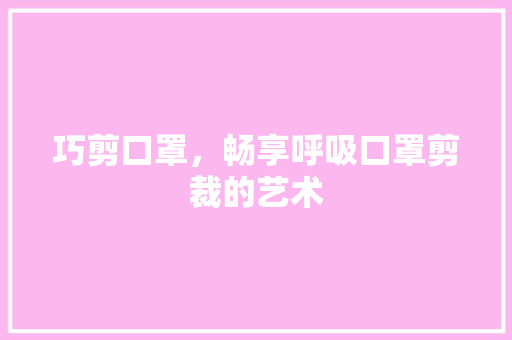 巧剪口罩，畅享呼吸口罩剪裁的艺术
