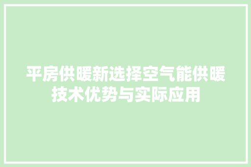 平房供暖新选择空气能供暖技术优势与实际应用 家电维修