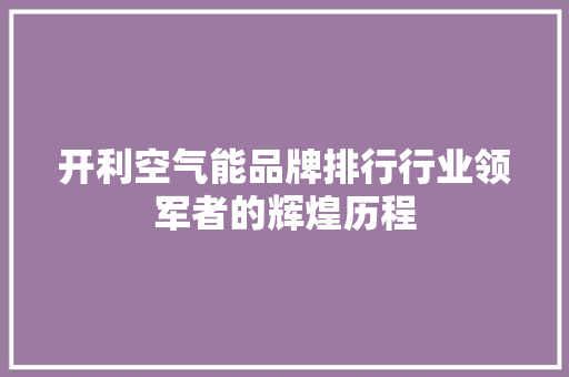 开利空气能品牌排行行业领军者的辉煌历程 家电维修