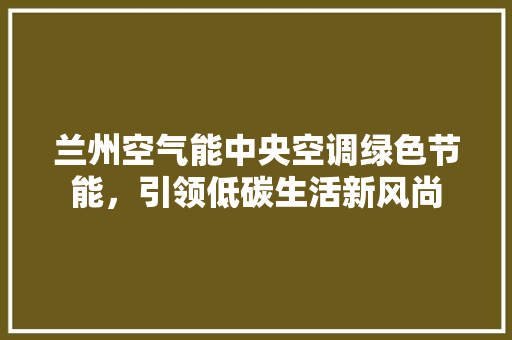 兰州空气能中央空调绿色节能，引领低碳生活新风尚