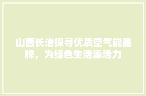 山西长治探寻优质空气能品牌，为绿色生活添活力