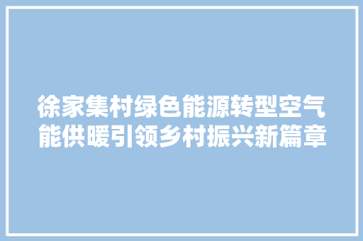 徐家集村绿色能源转型空气能供暖引领乡村振兴新篇章