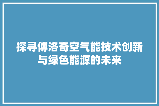 探寻傅洛奇空气能技术创新与绿色能源的未来