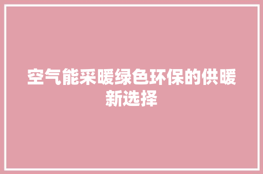 空气能采暖绿色环保的供暖新选择
