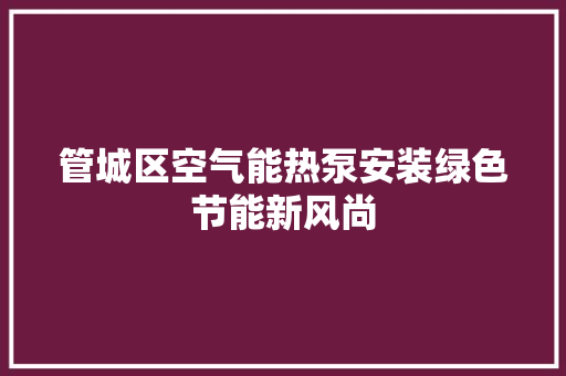 管城区空气能热泵安装绿色节能新风尚