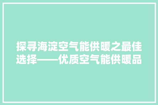 探寻海淀空气能供暖之最佳选择——优质空气能供暖品牌