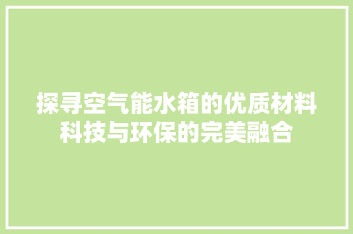 探寻空气能水箱的优质材料科技与环保的完美融合