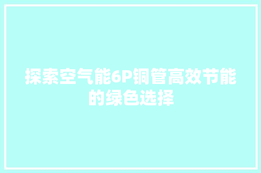 探索空气能6P铜管高效节能的绿色选择 墙体维修