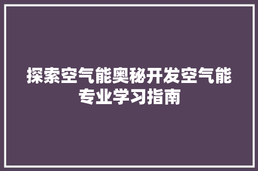 探索空气能奥秘开发空气能专业学习指南
