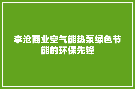 李沧商业空气能热泵绿色节能的环保先锋