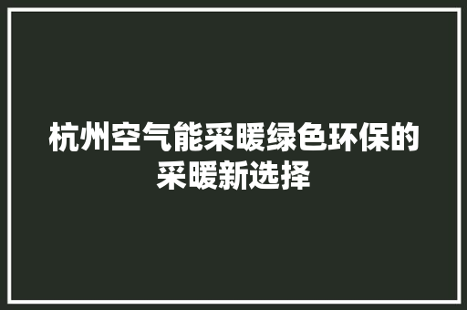 杭州空气能采暖绿色环保的采暖新选择