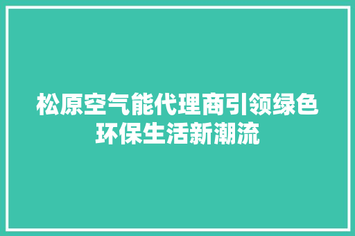松原空气能代理商引领绿色环保生活新潮流