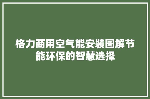 格力商用空气能安装图解节能环保的智慧选择