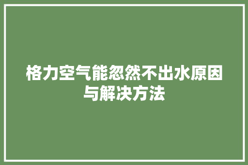 格力空气能忽然不出水原因与解决方法 家电维修