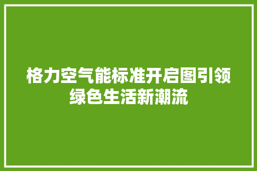 格力空气能标准开启图引领绿色生活新潮流