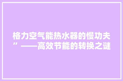 格力空气能热水器的慢功夫”——高效节能的转换之谜