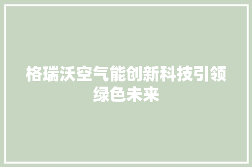 格瑞沃空气能创新科技引领绿色未来