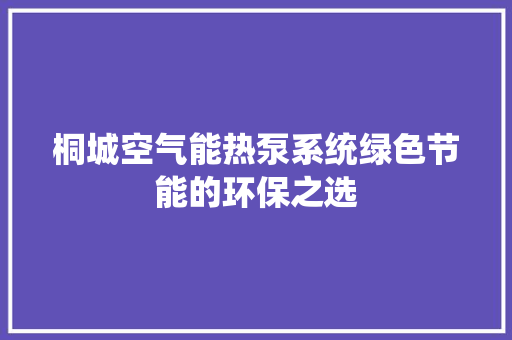 桐城空气能热泵系统绿色节能的环保之选