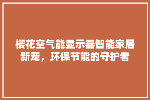 樱花空气能显示器智能家居新宠，环保节能的守护者