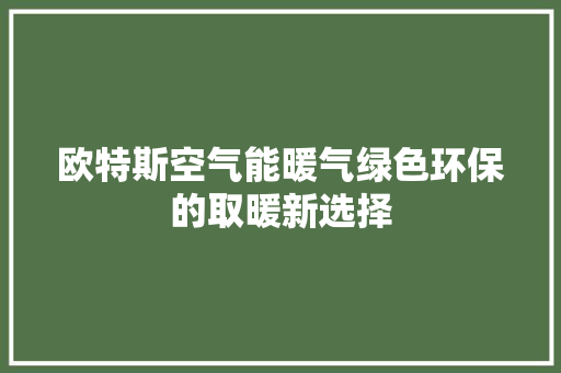 欧特斯空气能暖气绿色环保的取暖新选择