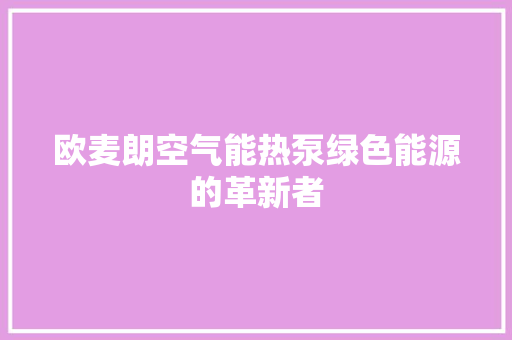 欧麦朗空气能热泵绿色能源的革新者