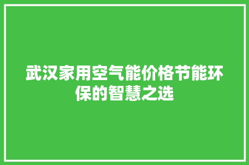 武汉家用空气能价格节能环保的智慧之选