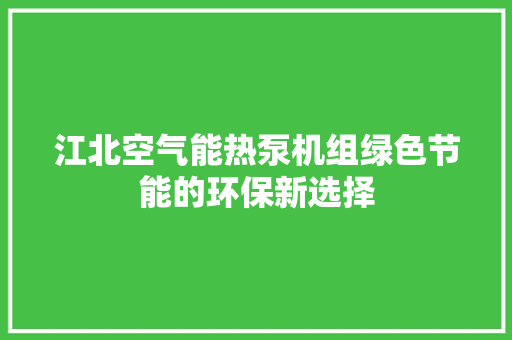 江北空气能热泵机组绿色节能的环保新选择 家电维修