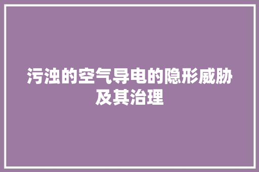 污浊的空气导电的隐形威胁及其治理