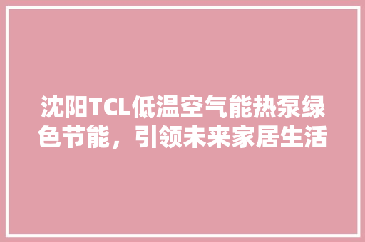 沈阳TCL低温空气能热泵绿色节能，引领未来家居生活
