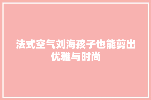 法式空气刘海孩子也能剪出优雅与时尚 综合便民