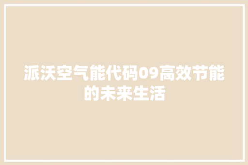 派沃空气能代码09高效节能的未来生活 综合便民