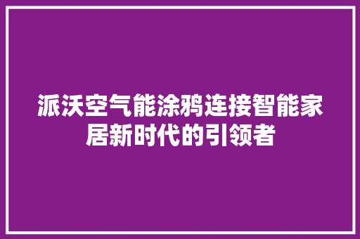 派沃空气能涂鸦连接智能家居新时代的引领者 厨房维修