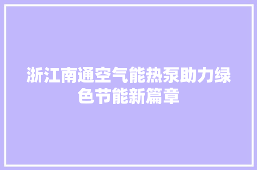 浙江南通空气能热泵助力绿色节能新篇章 墙体维修