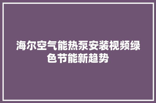 海尔空气能热泵安装视频绿色节能新趋势