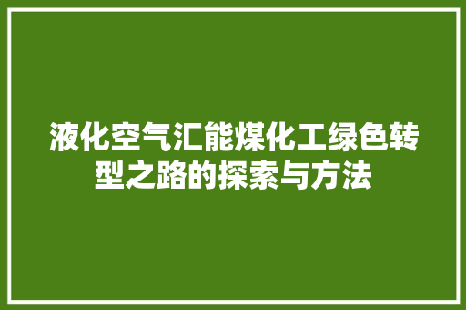液化空气汇能煤化工绿色转型之路的探索与方法