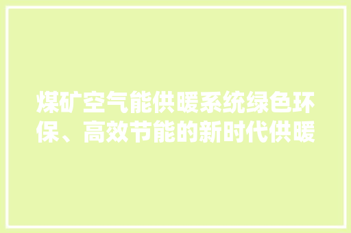 煤矿空气能供暖系统绿色环保、高效节能的新时代供暖方式 汽车维修