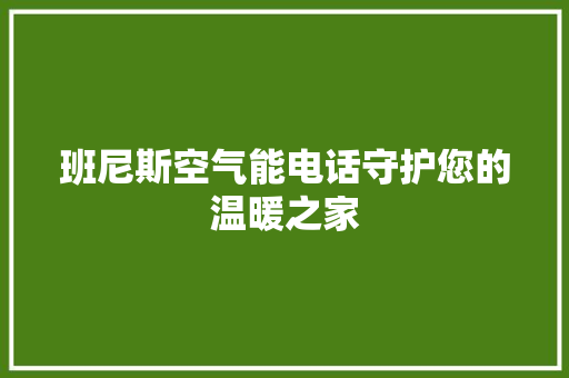 班尼斯空气能电话守护您的温暖之家