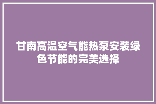 甘南高温空气能热泵安装绿色节能的完美选择