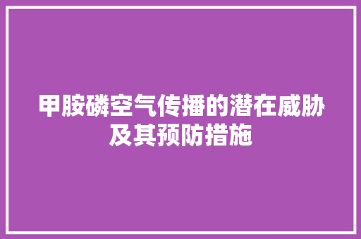 甲胺磷空气传播的潜在威胁及其预防措施