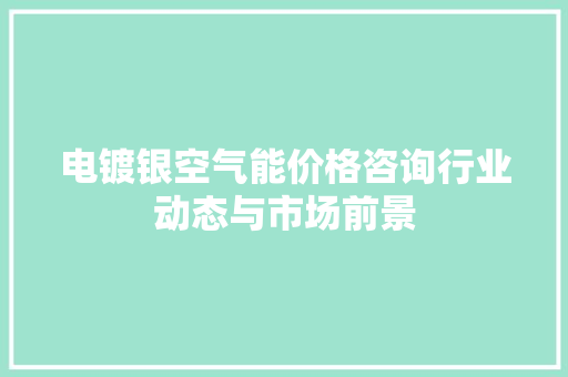 电镀银空气能价格咨询行业动态与市场前景