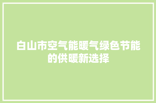 白山市空气能暖气绿色节能的供暖新选择