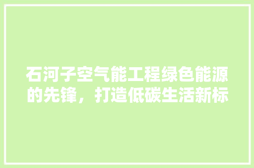 石河子空气能工程绿色能源的先锋，打造低碳生活新标杆