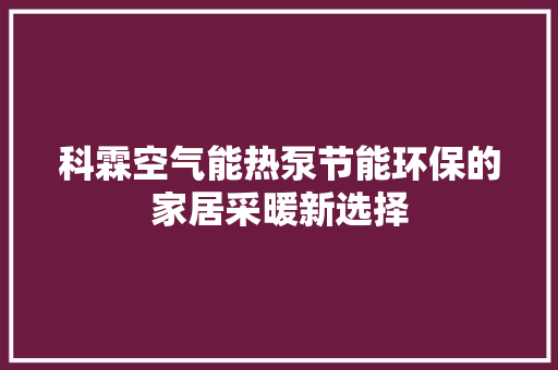 科霖空气能热泵节能环保的家居采暖新选择