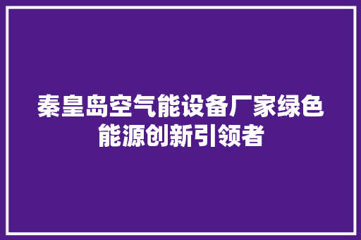 秦皇岛空气能设备厂家绿色能源创新引领者