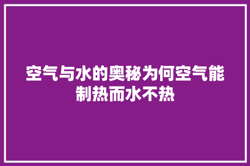 空气与水的奥秘为何空气能制热而水不热
